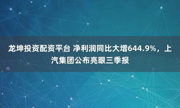 龙坤投资配资平台 净利润同比大增644.9%，上汽集团公布亮眼三季报