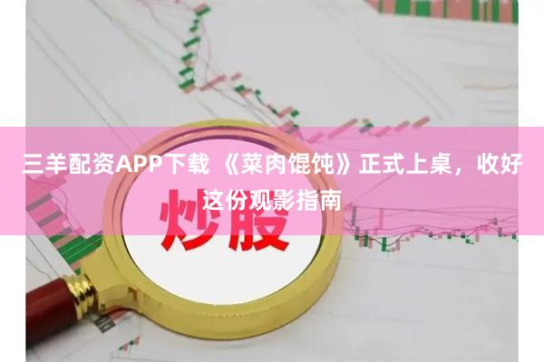 三羊配资APP下载 《菜肉馄饨》正式上桌，收好这份观影指南