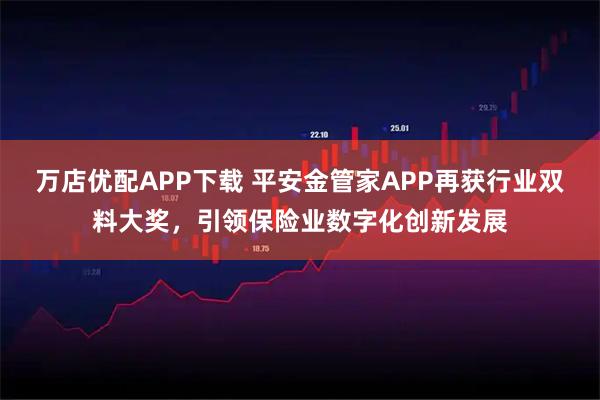 万店优配APP下载 平安金管家APP再获行业双料大奖，引领保险业数字化创新发展