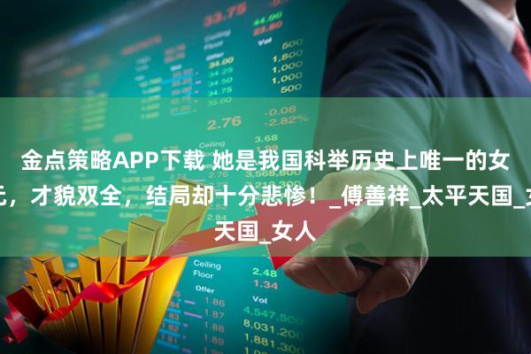 金点策略APP下载 她是我国科举历史上唯一的女状元，才貌双全，结局却十分悲惨！_傅善祥_太平天国_女人