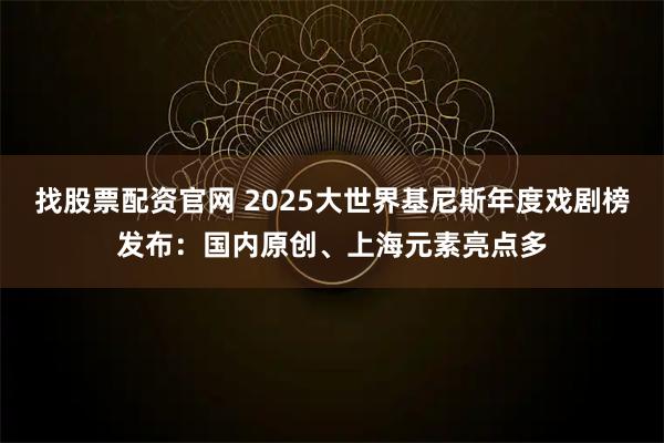 找股票配资官网 2025大世界基尼斯年度戏剧榜发布：国内原创、上海元素亮点多