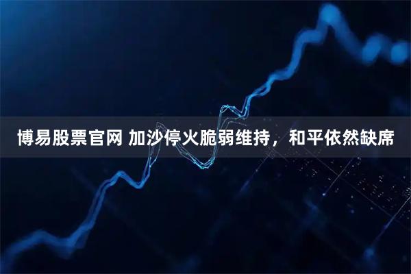 博易股票官网 加沙停火脆弱维持，和平依然缺席