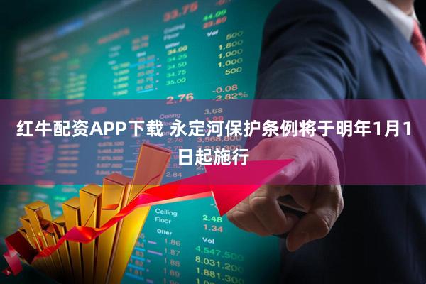 红牛配资APP下载 永定河保护条例将于明年1月1日起施行