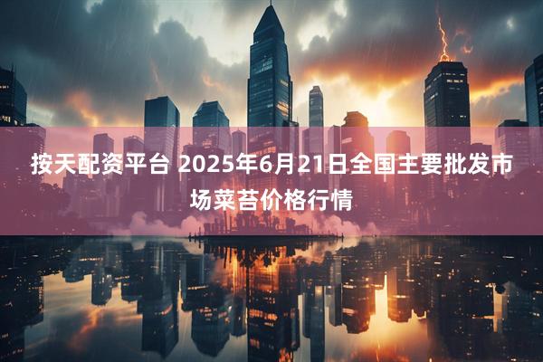 按天配资平台 2025年6月21日全国主要批发市场菜苔价格行情