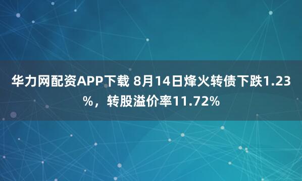 华力网配资APP下载 8月14日烽火转债下跌1.23%，转股溢价率11.72%