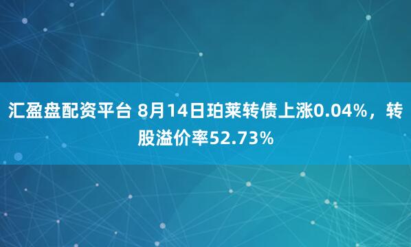 汇盈盘配资平台 8月14日珀莱转债上涨0.04%，转股溢价率52.73%
