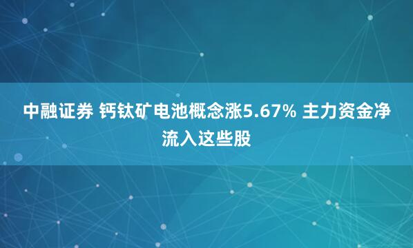 中融证券 钙钛矿电池概念涨5.67% 主力资金净流入这些股